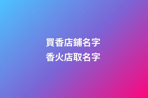 買香店鋪名字 香火店取名字-第1張-店鋪起名-玄機派